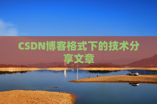 CSDN博客格式下的技术分享文章